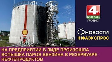 <b>Новости Гродно. 30.05.2024</b>. На предприятии в Лиде произошла вспышка паров бензина в резервуаре нефтепродуктов