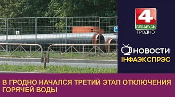<b>Новости Гродно. 05.07.2023</b>. В Гродно начался третий этап отключения горячей воды