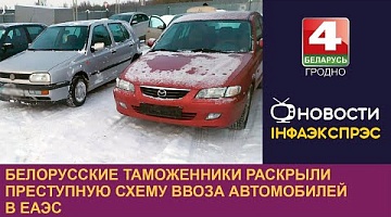 <b>Новости Гродно. 13.12.2023</b>. Белорусские таможенники раскрыли преступную схему ввоза автомобилей в ЕАЭС