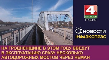 <b>Новости Гродно. 19.03.2024</b>. На Гродненщине в этом году введут в эксплуатацию сразу несколько автодорожных мостов через Неман