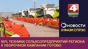 <b>Новости Гродно. 06.07.2023</b>. 95% техники сельхозпредприятий региона к уборочной кампании готово