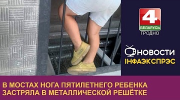 <b>Новости Гродно. 30.08.2023</b>. В Мостах нога пятилетнего ребенка застряла в металлической решётке