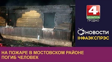 <b>Новости Гродно. 26.03.2024</b>. На пожаре в Мостовском районе погиб человек