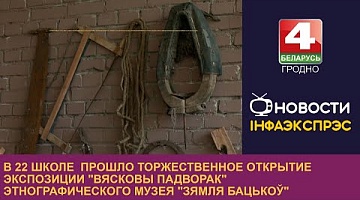 <b>Новости Гродно. 12.09.2023</b>. В 22 школе прошло торжественное открытие экспозиции “Вясковы падворак”