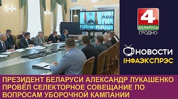 <b>Новости Гродно. 21.07.2023</b>. Президент Беларуси Александр Лукашенко провёл селекторное совещание по вопросам уборочной кампании