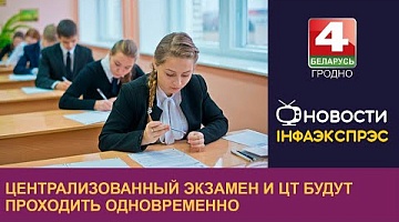 <b>Новости Гродно. 04.12.2023</b>. Централизованный экзамен и ЦТ будут проходить одновременно
