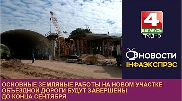 <b>Новости Гродно. 05.09.2023</b>. Основные земляные работы на новом участке объездной будут завершены до конца сентября