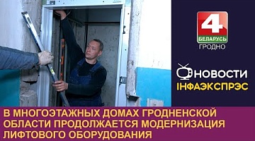 <b>Новости Гродно. 04.06.2024</b>. В многоэтажных домах Гродненской области продолжается модернизация лифтового оборудования