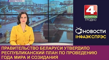 <b>Новости Гродно. 08.02.2023</b>. Правительство Беларуси утвердило республиканский план по проведению Года мира и созидания