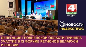 <b>Новости Гродно. 28.06.2024</b>. Делегация Гродненской области приняла участие в XI Форуме регионов Беларуси и России