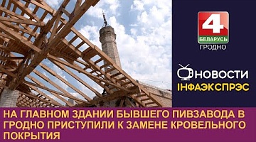 <b>Новости Гродно. 03.06.2024</b>. На главном здании бывшего пивзавода в Гродно приступили к замене кровельного покрытия 