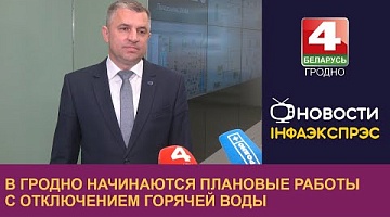 <b>Новости Гродно. 20.05.2024</b>. В Гродно начинаются плановые работы с отключением горячей воды