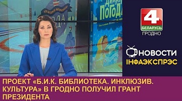 <b>Новости Гродно. 01.03.2024</b>. Проект «Б.И.К. Библиотека. Инклюзив. Культура» в Гродно получил грант Президента