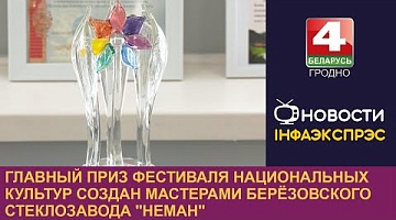<b>Новости Гродно. 05.06.2024</b>. Главный приз фестиваля национальных культур создан мастерами Берёзовского стеклозавода "Неман"
