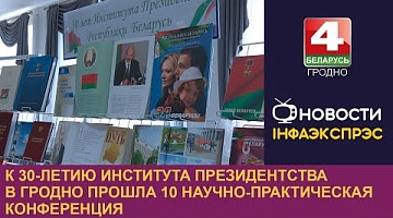 <b>Новости Гродно. 31.05.2024</b>. К 30-летию института президентства в Гродно прошла 10 научно-практическая конференция