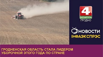 <b>Новости Гродно. 06.09.2023</b>. Гродненская область стала лидером уборочной этого года по стране