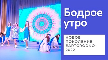 Бодрое утро. Вокальный конкурс "Новое поколение: #ArtGRODNO-2022". 14.04.2022