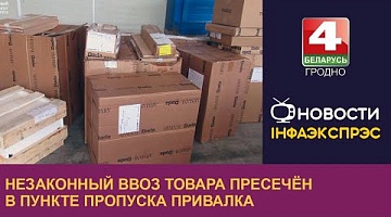 <b>Новости Гродно. 14.09.2022</b>. Незаконный ввоз товара пресечён в пункте пропуска Привалка