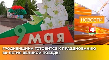 <b>Новости Гродно. 05.05.2025</b>. Гродненщина готовится к празднованию 80-летия Великой Победы