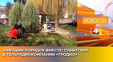 <b>Новости Гродно. 14.04.2025</b>. Наводим порядок вместе: субботник в Телерадиокомпании «Гродно»