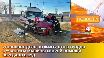 <b>Новости Гродно. 22.05.2025</b>. Уголовное дело по факту ДТП в Гродно с участием машины скорой помощи передано в суд