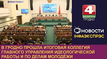 <b>Новости Гродно. 01.03.2023</b>. В Гродно прошла итоговая коллегия главного управления идеологической работы и по делам молодёжи