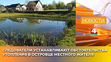 <b>Новости Гродно. 14.05.2025</b>. Следователи устанавливают обстоятельства утопления в Островце местного жителя