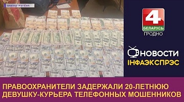 <b>Новости Гродно. 08.09.2022</b>. Правоохранители задержали 20-летнюю девушку-курьера телефонных мошенников