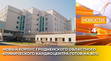 <b>Новости Гродно. 08.04.2025</b>. Новый корпус Гродненского областного клинического кардиоцентра готов на 80%