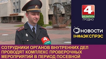 <b>Новости Гродно. 02.05.2024</b>. Сотрудники органов внутренних дел проводят комплекс проверочных мероприятий в период посевной