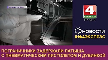 <b>Новости Гродно. 07.09.2022</b>. Пограничники задержали латыша с пневматическим пистолетом и дубинкой