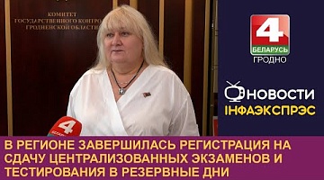 <b>Новости Гродно. 17.06.2024</b>. В регионе завершилась регистрация на сдачу централизованных экзаменов и тестирования в резервные дни