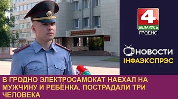<b>Новости Гродно. 28.05.2024</b>. В Гродно электросамокат наехал на мужчину и ребёнка. Пострадали три человека