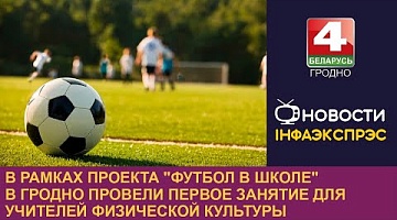 <b>Новости Гродно. 28.09.2023</b>. В рамках проекта "Футбол в школе" в Гродно провели первое занятие для учителей физической культуры