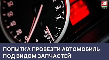 <b>Новости Гродно. 28.04.2022</b>. Попытка провезти автомобиль под видом запчастей