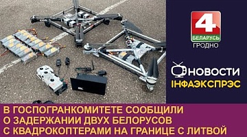 <b>Новости Гродно. 05.06.2024</b>. В Госпогранкомитете сообщили о задержании двух белорусов с квадрокоптерами на границе с Литвой