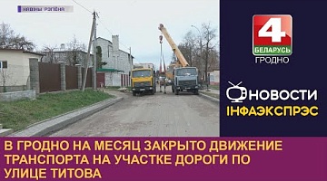 <b>Новости Гродно. 17.04.2023</b>. В Гродно на месяц закрыто движение транспорта на участке дороги по улице Титова
