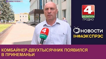 <b>Новости Гродно. 04.08.2022</b>. Комбайнер-двухтысячник появился в Принеманьи