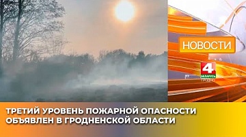 <b>Новости Гродно. 21.04.2025</b>. Третий уровень пожарной опасности объявлен в Гродненской области