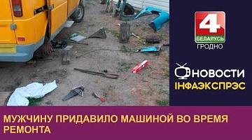 <b>Новости Гродно. 31.05.2024</b>. Мужчину придавило машиной во время ремонта