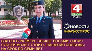 <b>Новости Гродно. 24.06.2024</b>. Взятка в размере свыше восьми тысяч рублей может стоить лишения свободы на срок до семи лет