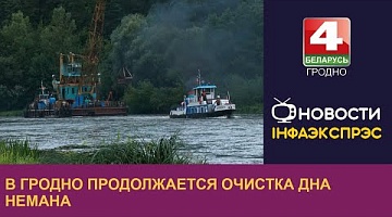 <b>Новости Гродно. 07.08.2023</b>. В Гродно продолжается очистка дна Немана